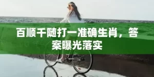 百顺千随打一准确生肖，答案曝光落实