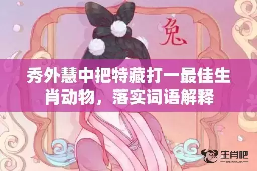 秀外慧中把特藏打一最佳生肖动物，落实词语解释