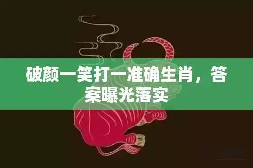 破颜一笑打一准确生肖，答案曝光落实