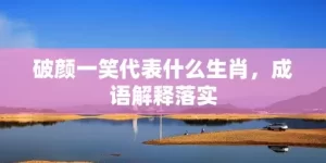 破颜一笑代表什么生肖，成语解释落实