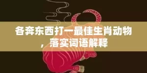 各奔东西打一最佳生肖动物，落实词语解释