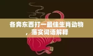 各奔东西打一最佳生肖动物，落实词语解释