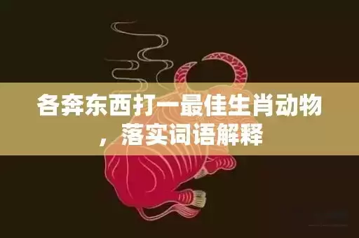 各奔东西打一最佳生肖动物,落实词语解释 各奔东西打一最佳生肖动物,落实词语解释