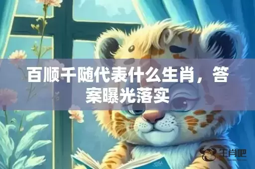 百顺千随代表什么生肖，答案曝光落实