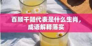 百顺千随代表是什么生肖，成语解释落实