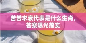 苦苦求衰代表是什么生肖，答案曝光落实