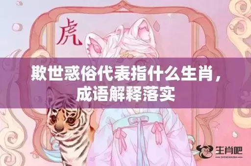 欺世惑俗代表指什么生肖，成语解释落实