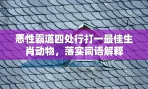 恶性霸道四处行打一最佳生肖动物，落实词语解释