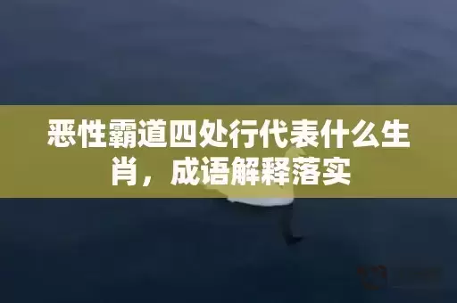 恶性霸道四处行代表什么生肖,成语解释落实 恶性霸道四处行代表什么生肖,成语解释落实