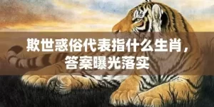 欺世惑俗代表指什么生肖，答案曝光落实