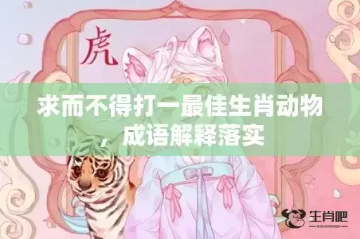 求而不得打一最佳生肖动物，成语解释落实