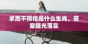 求而不得指是什么生肖，答案曝光落实