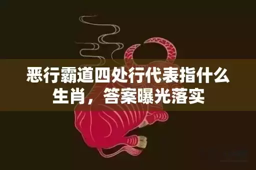 恶行霸道四处行代表指什么生肖，答案曝光落实