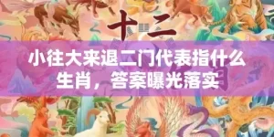 小往大来退二门代表指什么生肖，答案曝光落实