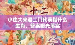 小往大来退二门代表指什么生肖，答案曝光落实