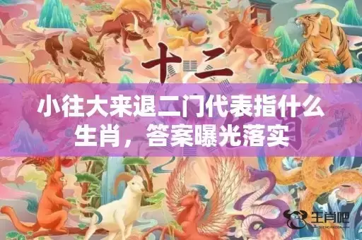 小往大来退二门代表指什么生肖，答案曝光落实