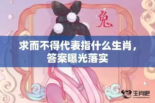 求而不得代表指什么生肖，答案曝光落实