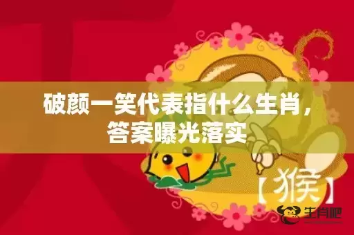 破颜一笑代表指什么生肖，答案曝光落实