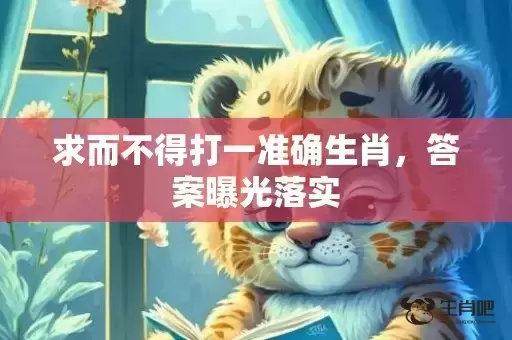 求而不得打一准确生肖，答案曝光落实