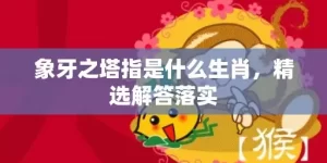 象牙之塔指是什么生肖，精选解答落实