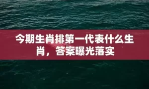 今期生肖排第一代表什么生肖，答案曝光落实