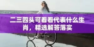 二三四头可看看代表什么生肖，精选解答落实