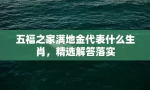 五福之家满地金代表什么生肖，精选解答落实