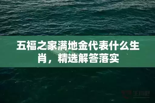 五福之家满地金代表什么生肖，精选解答落实