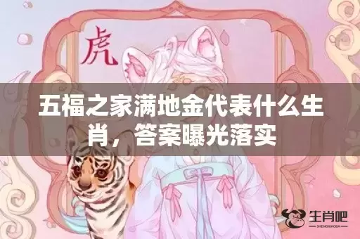 五福之家满地金代表什么生肖，答案曝光落实