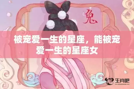 被宠爱一生的星座，能被宠爱一生的星座女