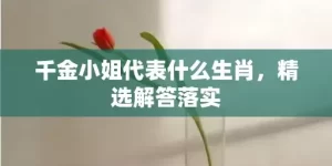 千金小姐代表什么生肖，精选解答落实