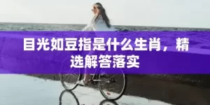 目光如豆指是什么生肖，精选解答落实