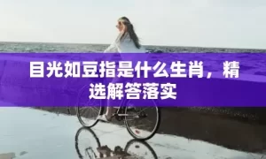 目光如豆指是什么生肖，精选解答落实