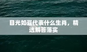 目光如豆代表什么生肖，精选解答落实