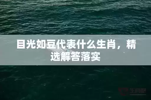 目光如豆代表什么生肖，精选解答落实