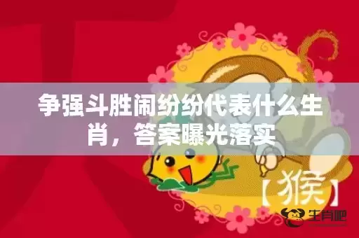争强斗胜闹纷纷代表什么生肖，答案曝光落实