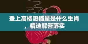 登上高楼想摘星是什么生肖，精选解答落实