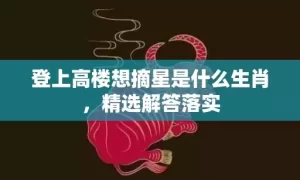 登上高楼想摘星是什么生肖，精选解答落实