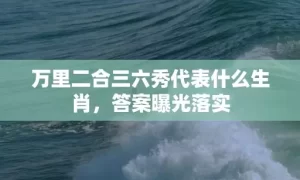 万里二合三六秀代表什么生肖，答案曝光落实