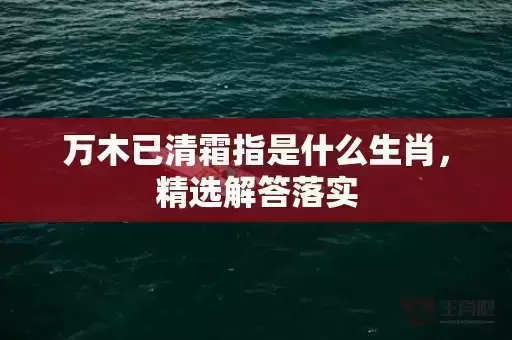 万木已清霜指是什么生肖,精选解答落实 万木已清霜指是什么生肖,精选解答落实
