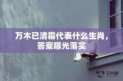 万木已清霜代表什么生肖，答案曝光落实