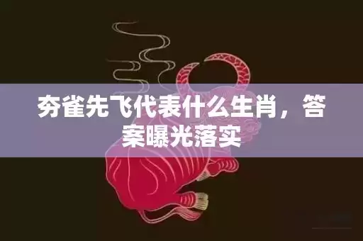 夯雀先飞代表什么生肖，答案曝光落实