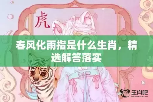 春风化雨指是什么生肖，精选解答落实