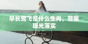 早长莺飞是什么生肖，答案曝光落实