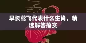 早长莺飞代表什么生肖，精选解答落实