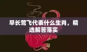 早长莺飞代表什么生肖，精选解答落实