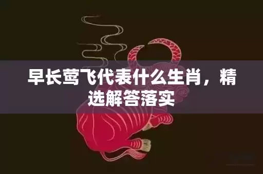 早长莺飞代表什么生肖，精选解答落实