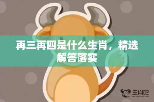 再三再四是什么生肖，精选解答落实