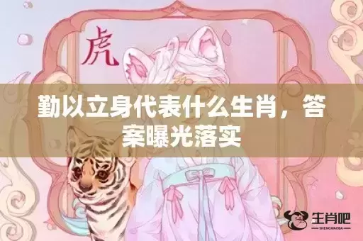 勤以立身代表什么生肖，答案曝光落实