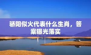 骄阳似火代表什么生肖，答案曝光落实